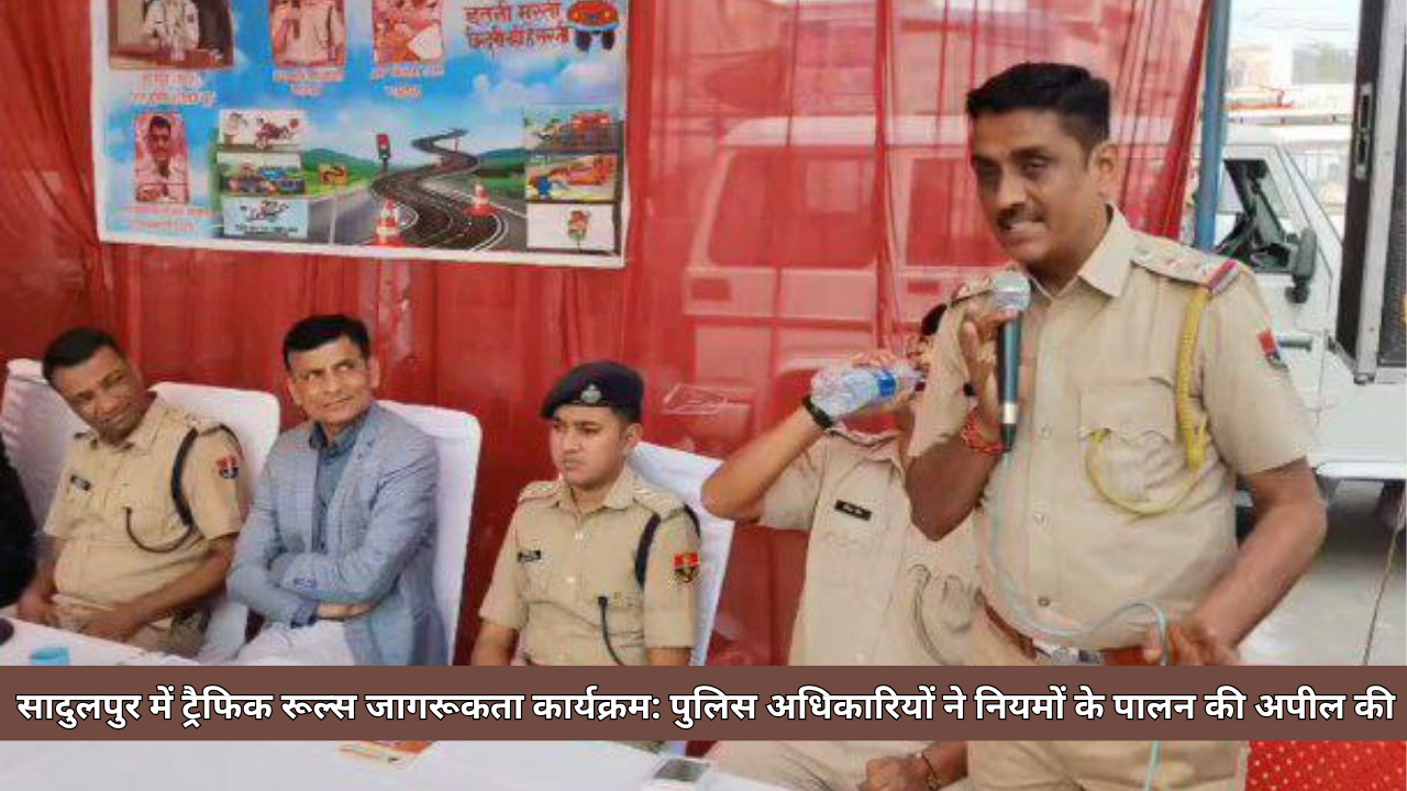 सादुलपुर में ट्रैफिक रूल्स जागरूकता कार्यक्रम: पुलिस अधिकारियों ने नियमों के पालन की अपील की